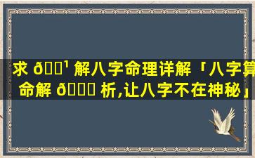 求 🌹 解八字命理详解「八字算命解 🐎 析,让八字不在神秘」